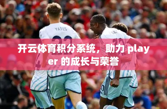 开云体育积分系统，助力 player 的成长与荣誉