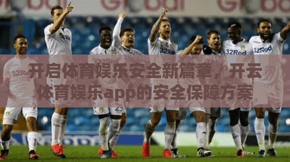 开启体育娱乐安全新篇章，开云体育娱乐app的安全保障方案