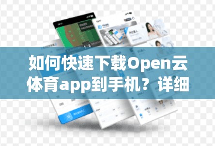 如何快速下载Open云体育app到手机？详细步骤与技巧