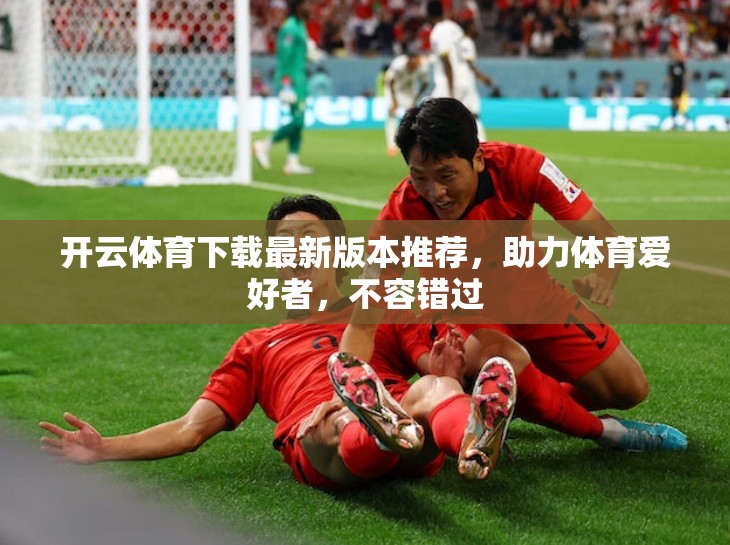 开云体育下载最新版本推荐，助力体育爱好者，不容错过