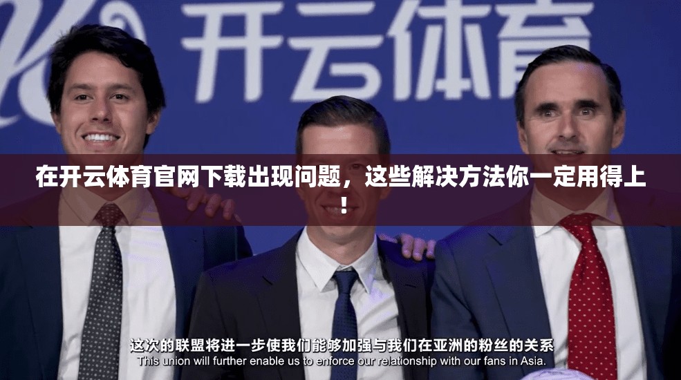 在开云体育官网下载出现问题，这些解决方法你一定用得上！