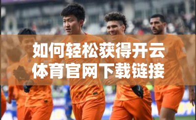 如何轻松获得开云体育官网下载链接