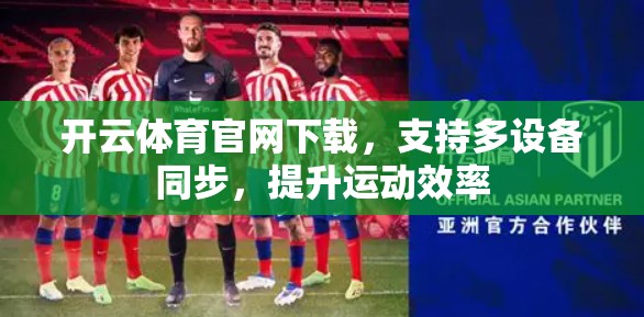 开云体育官网下载，支持多设备同步，提升运动效率
