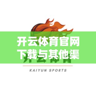 开云体育官网下载与其他渠道区别