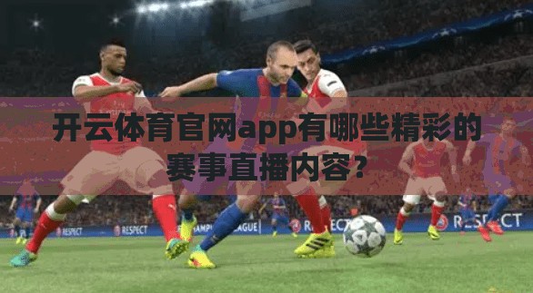 开云体育官网app有哪些精彩的赛事直播内容？