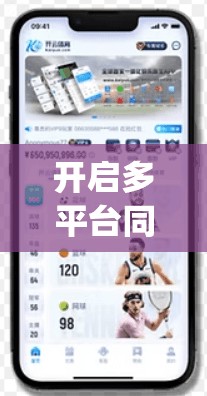 开启多平台同步，提升用户体验—深度解析开云体育官网app的多平台同步使用技巧
