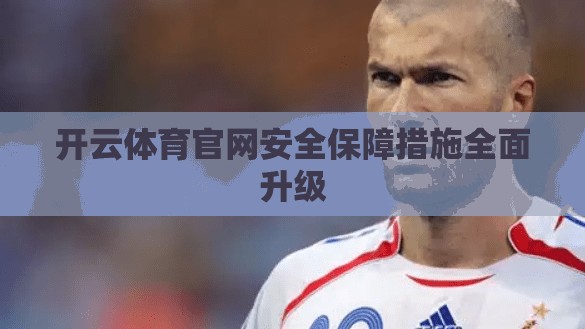开云体育官网安全保障措施全面升级