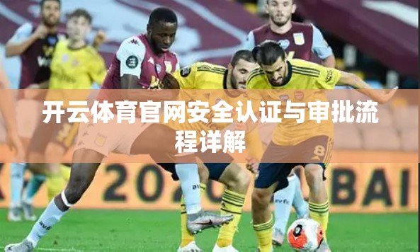 开云体育官网安全认证与审批流程详解 开云体育官网安全认证与审批流程详解