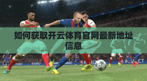 如何获取开云体育官网最新地址信息