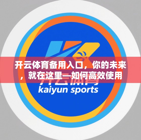 开云体育备用入口，你的未来，就在这里—如何高效使用