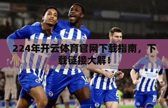 224年开云体育官网下载指南，下载链接大解！