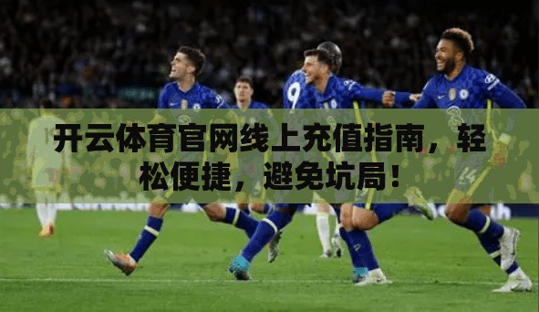 开云体育官网线上充值指南，轻松便捷，避免坑局！