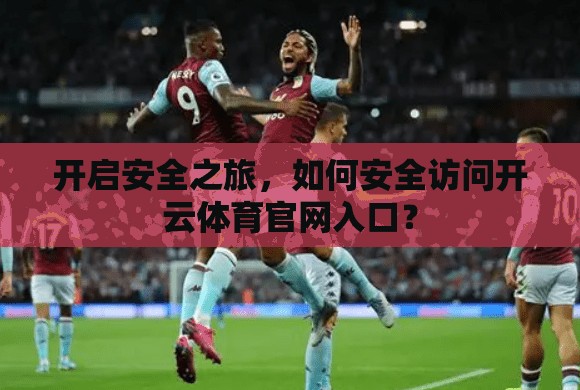 开启安全之旅，如何安全访问开云体育官网入口？