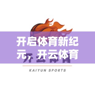 开启体育新纪元，开云体育官网入口开启你的体育新体验！