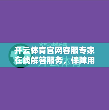开云体育官网客服专家在线解答服务，保障用户权益，提升用户满意度