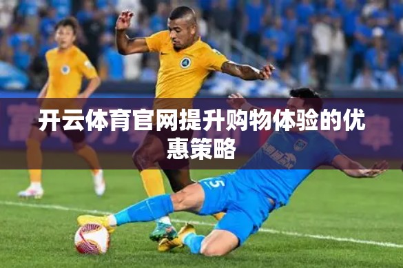 开云体育官网提升购物体验的优惠策略