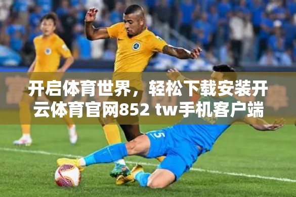 开启体育世界，轻松下载安装开云体育官网852 tw手机客户端