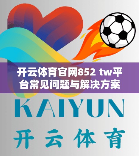 开云体育官网852 tw平台常见问题与解决方案