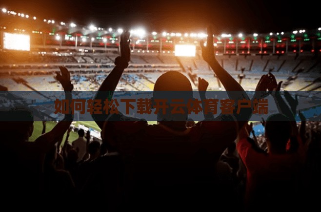 如何轻松下载开云体育客户端