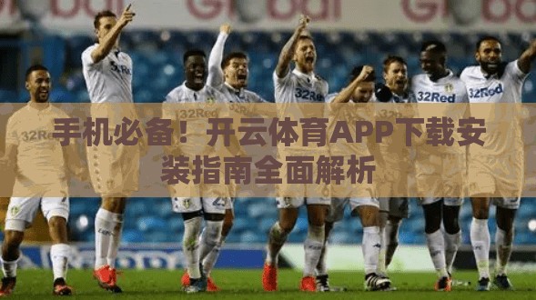 手机必备！开云体育APP下载安装指南全面解析
