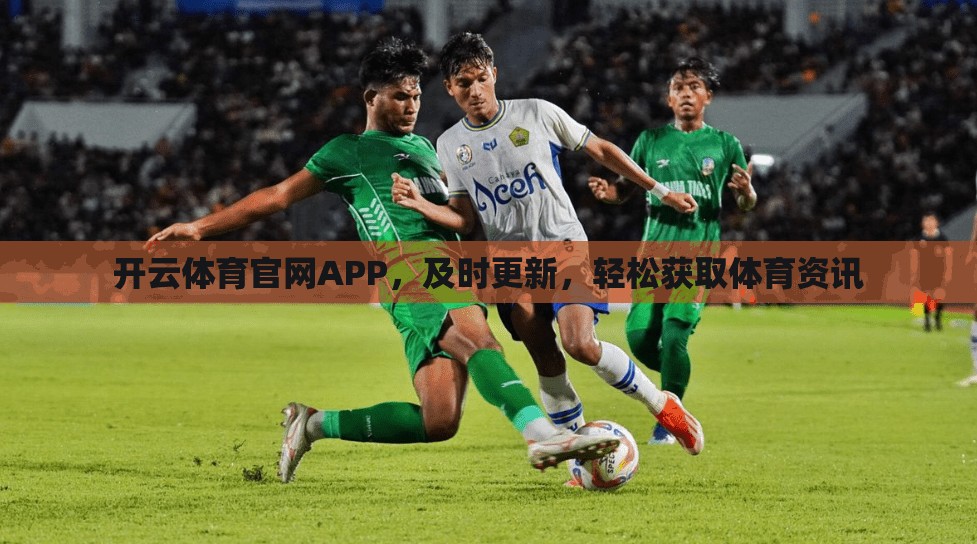 开云体育官网APP，及时更新，轻松获取体育资讯