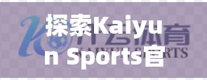 探索Kaiyun Sports官方站点的最新动态