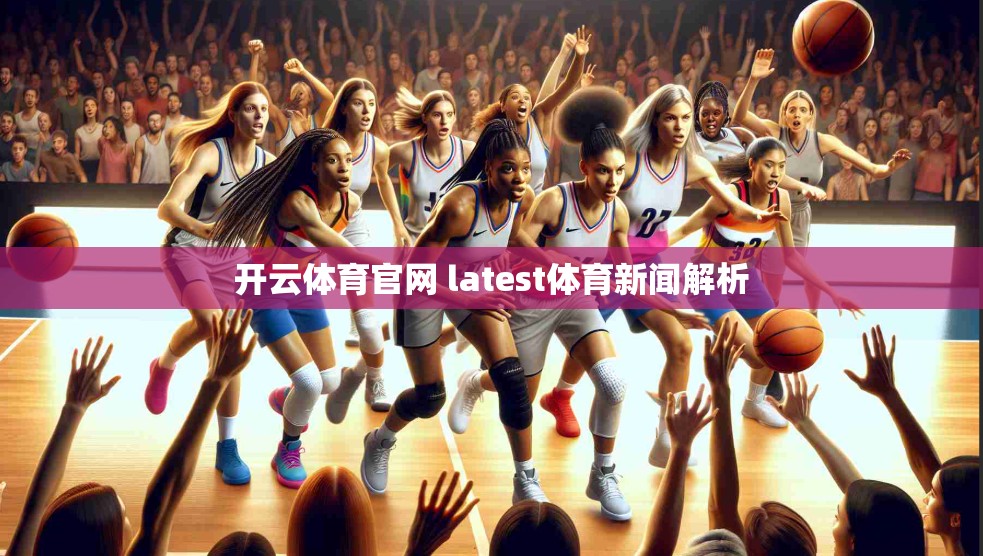 开云体育官网 latest体育新闻解析