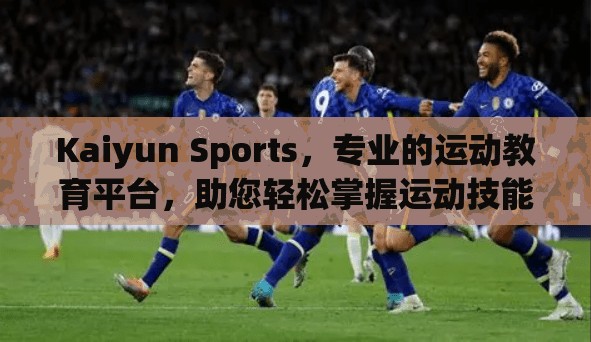 Kaiyun Sports，专业的运动教育平台，助您轻松掌握运动技能