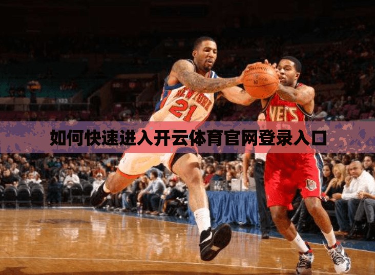 如何快速进入开云体育官网登录入口