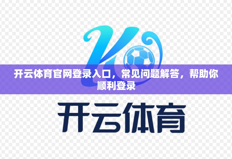 开云体育官网登录入口，常见问题解答，帮助你顺利登录
