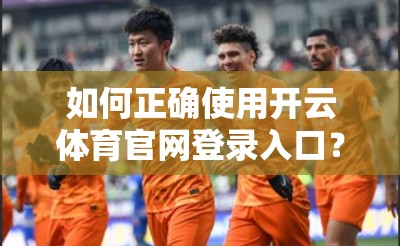 如何正确使用开云体育官网登录入口？