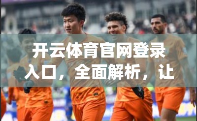 开云体育官网登录入口，全面解析，让 Login 过程无忧无虑