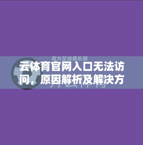 云体育官网入口无法访问，原因解析及解决方案