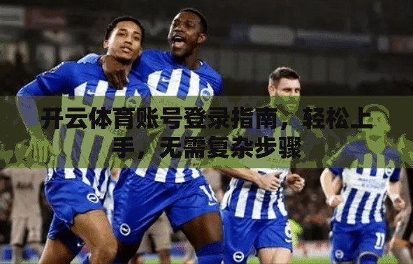 开云体育账号登录指南，轻松上手，无需复杂步骤