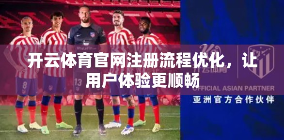 开云体育官网注册流程优化，让用户体验更顺畅