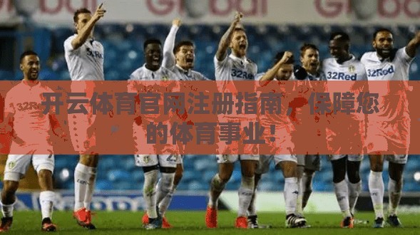 开云体育官网注册指南，保障您的体育事业！