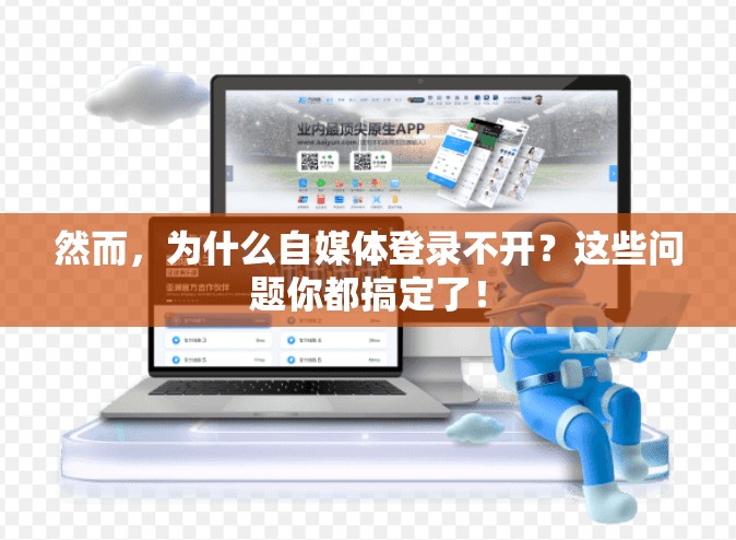 然而，为什么自媒体登录不开？这些问题你都搞定了！