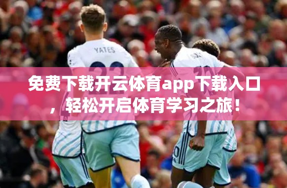 免费下载开云体育app下载入口，轻松开启体育学习之旅！