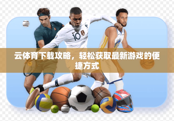 云体育下载攻略，轻松获取最新游戏的便捷方式