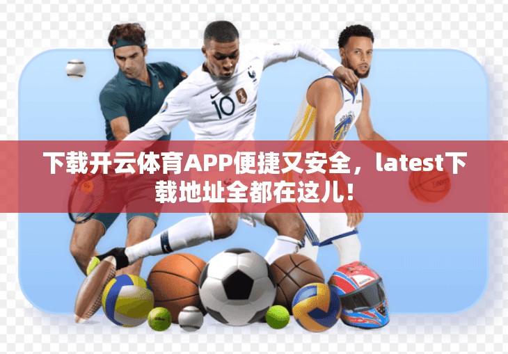 下载开云体育APP便捷又安全，latest下载地址全都在这儿！