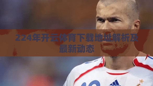 224年开云体育下载地址解析及最新动态