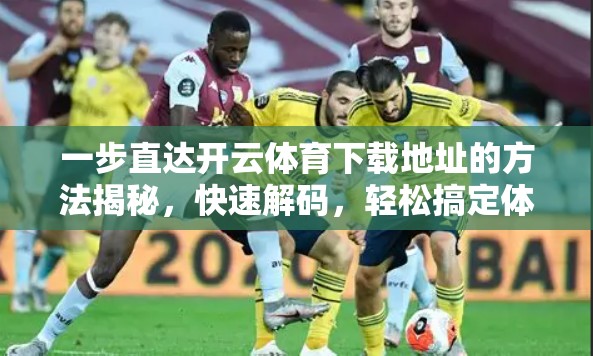 一步直达开云体育下载地址的方法揭秘,快速解码,轻松搞定体育下载