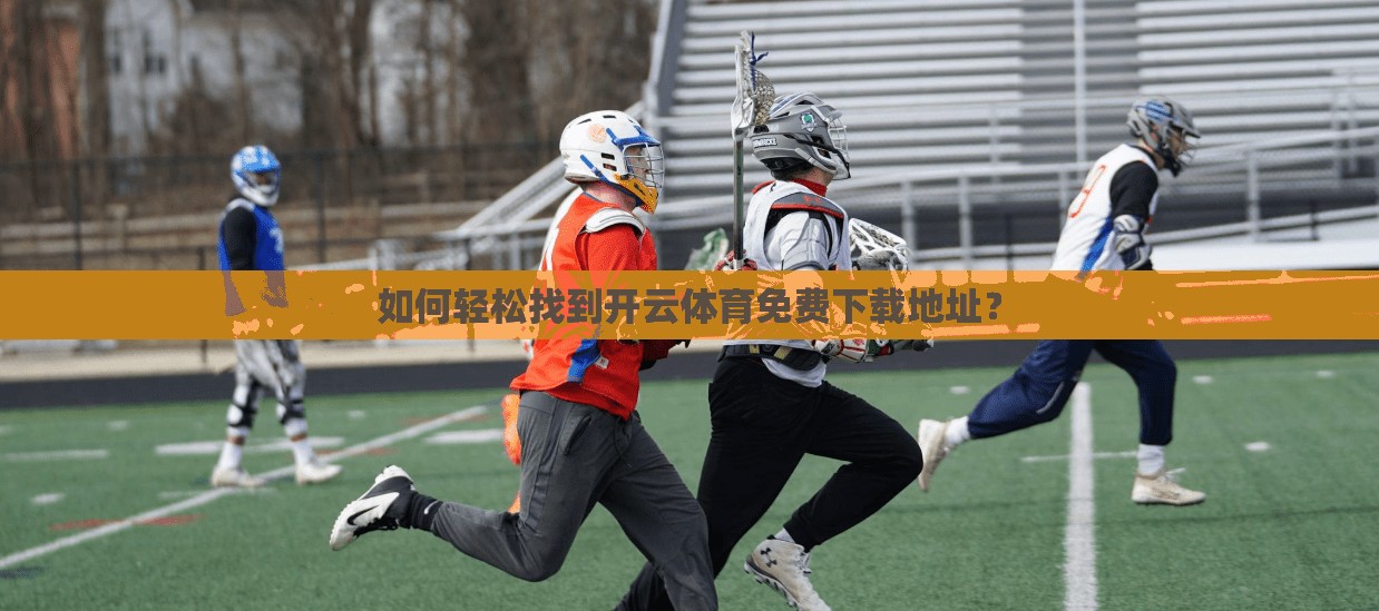 如何轻松找到开云体育免费下载地址?
