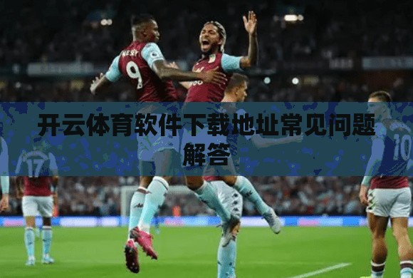 开云体育软件下载地址常见问题解答