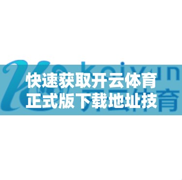 快速获取开云体育正式版下载地址技巧