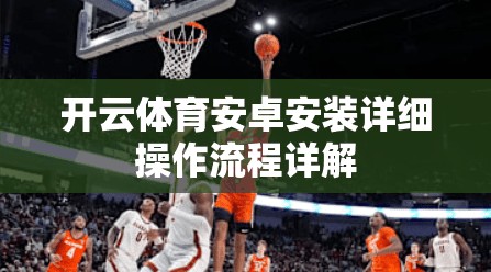 开云体育安卓安装详细操作流程详解