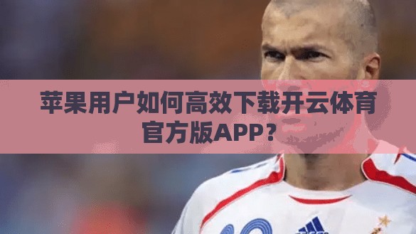 苹果用户如何高效下载开云体育官方版APP？