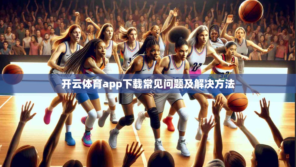 开云体育app下载常见问题及解决方法