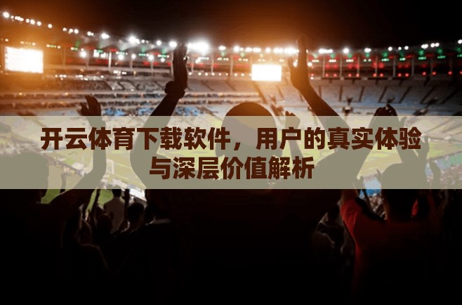 开云体育下载软件，用户的真实体验与深层价值解析