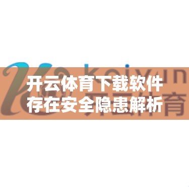 开云体育下载软件存在安全隐患解析